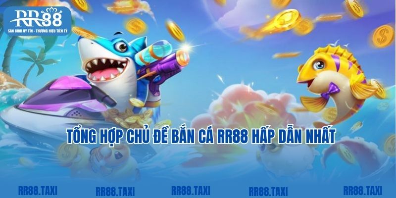 Tổng hợp chủ đề bắn cá RR88 hấp dẫn nhất